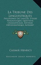 La Tribune Des Linguistiques: Philosophie Des Langues, Etudes Philologiques, Questions Grammaticales, Reforme Orthographique, Alphabet Universel, La