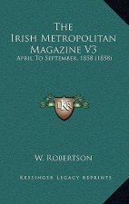 The Irish Metropolitan Magazine V3: April To September, 1858 (1858)