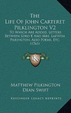 The Life Of John Carteret Pilklington V2: To Which Are Added, Letters Between Lord K And Mrs. Laetitia Pilkington, Also Poems, Etc. (1761)