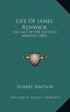 Life Of James Renwick: The Last Of The Scottish Martyrs (1843)