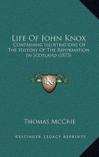 Life Of John Knox: Containing Illustrations Of The History Of The Reformation In Scotland (1873)