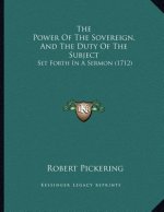 The Power Of The Sovereign, And The Duty Of The Subject: Set Forth In A Sermon (1712)