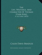 The Life, Writings, And Character Of Thomas Starr King: A Lecture (1870)