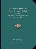 Sir Thomas Wyatt Und Henry Howard, Earl Of Surrey: Eine Litteratur- Und Sprachgeschict Liche Studie, Part 1 (1889)