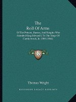 The Roll Of Arms: Of The Princes, Barons, And Knights Who Attended King Edward I, To The Siege Of Caerlaverock, In 1300 (1864)