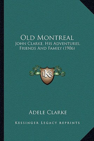 Old Montreal: John Clarke, His Adventures, Friends And Family (1906)