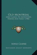 Old Montreal: John Clarke, His Adventures, Friends And Family (1906)
