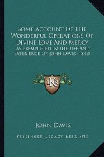 Some Account Of The Wonderful Operations Of Divine Love And Mercy: As Exemplified In The Life And Experience Of John Davis (1842)