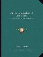 On The Construction Of Iron Roofs: A Theoretical And Practical Treatise (1868)