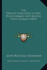The Present Participle In Old High German And Middle High German (1893)