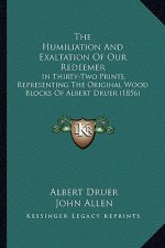 The Humiliation And Exaltation Of Our Redeemer: In Thirty-Two Prints, Representing The Original Wood Blocks Of Albert Druer (1856)