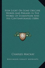 New Light On Some Obscure Words And Phrases In The Works Of Shakespeare And His Contemporaries (1884)