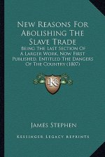 New Reasons For Abolishing The Slave Trade: Being The Last Section Of A Larger Work, Now First Published, Entitled The Dangers Of The Country (1807)
