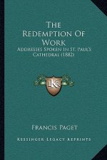The Redemption Of Work: Addresses Spoken In St. Paul's Cathedral (1882)