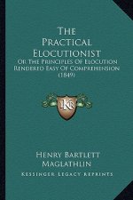 The Practical Elocutionist: Or The Principles Of Elocution Rendered Easy Of Comprehension (1849)