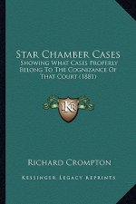 Star Chamber Cases: Showing What Cases Properly Belong To The Cognizance Of That Court (1881)