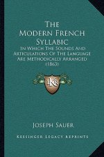 The Modern French Syllabic: In Which The Sounds And Articulations Of The Language Are Methodically Arranged (1863)