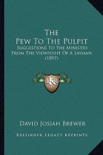 The Pew To The Pulpit: Suggestions To The Ministry From The Viewpoint Of A Layman (1897)