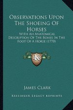 Observations Upon The Shoeing Of Horses: With An Anatomical Description Of The Bones In The Foot Of A Horse (1770)