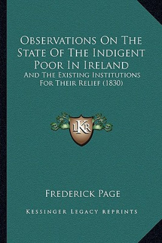 Observations On The State Of The Indigent Poor In Ireland: And The Existing Institutions For Their Relief (1830)