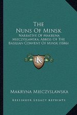 The Nuns Of Minsk: Narrative Of Makrena Mieczyslawska, Abbess Of The Basilian Convent Of Minsk (1846)