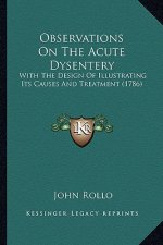 Observations On The Acute Dysentery: With The Design Of Illustrating Its Causes And Treatment (1786)