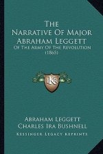 The Narrative Of Major Abraham Leggett: Of The Army Of The Revolution (1865)