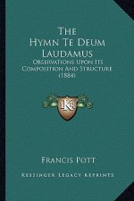 The Hymn Te Deum Laudamus: Observations Upon Its Composition And Structure (1884)