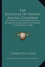 The Kingdom Of Heaven Among Children: Or Twenty-Five Narratives Of A Religious Awakening In A School In Pomerania (1844)