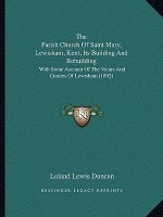 The Parish Church Of Saint Mary, Lewisham, Kent, Its Building And Rebuilding: With Some Account Of The Vicars And Curates Of Lewisham (1892)