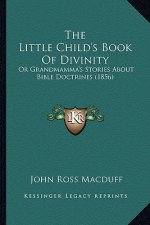 The Little Child's Book Of Divinity: Or Grandmamma's Stories About Bible Doctrines (1856)