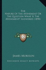 The Nature Of The Atonement Or The Question What Is The Atonement? Answered (1890)