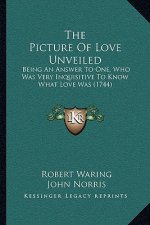 The Picture Of Love Unveiled: Being An Answer To One, Who Was Very Inquisitive To Know What Love Was (1744)