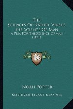 The Sciences Of Nature Versus The Science Of Man: A Plea For The Science Of Man (1871)