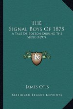 The Signal Boys Of 1875: A Tale Of Boston During The Siege (1897)