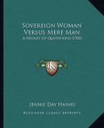 Sovereign Woman Versus Mere Man: A Medley Of Quotations (1905)