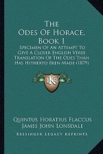 The Odes Of Horace, Book 1: Specimen Of An Attempt To Give A Closer English Verse Translation Of The Odes Than Has Hitherto Been Made (1879)