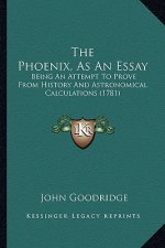 The Phoenix, As An Essay: Being An Attempt To Prove From History And Astronomical Calculations (1781)