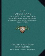 The Squaw Book: The Squaws Of The Onondagas Made This Book That The Great Chiefs Might Give Them Wampum For It (1909)