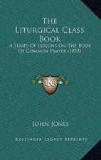 The Liturgical Class Book: A Series Of Lessons On The Book Of Common Prayer (1855)