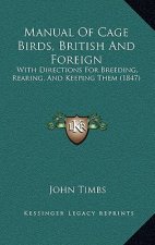 Manual Of Cage Birds, British And Foreign: With Directions For Breeding, Rearing, And Keeping Them (1847)