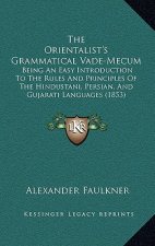 The Orientalist's Grammatical Vade-Mecum: Being An Easy Introduction To The Rules And Principles Of The Hindustani, Persian, And Gujarati Languages (1