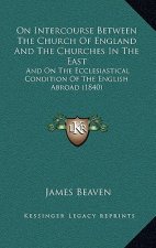 On Intercourse Between The Church Of England And The Churches In The East: And On The Ecclesiastical Condition Of The English Abroad (1840)