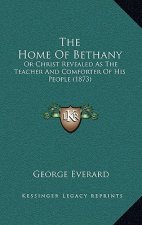 The Home Of Bethany: Or Christ Revealed As The Teacher And Comforter Of His People (1873)