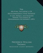 The Mutual Influence Of Muhammadans And Hindus: In Law, Morals, And Religion During The Period Of Muhammadan Ascendancy (1892)