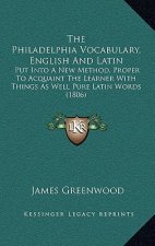 The Philadelphia Vocabulary, English and Latin: Put Into a New Method, Proper to Acquaint the Learner with Things as Well Pure Latin Words (1806)