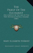 The Priest Of The Eucharist: Or A Sketch Of The Life Of The Very Reverend Peter J. Eymard (1881)