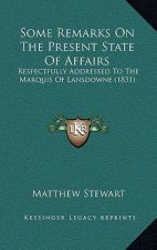 Some Remarks On The Present State Of Affairs: Respectfully Addressed To The Marquis Of Lansdowne (1831)