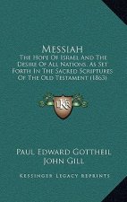 Messiah: The Hope Of Israel And The Desire Of All Nations, As Set Forth In The Sacred Scriptures Of The Old Testament (1863)
