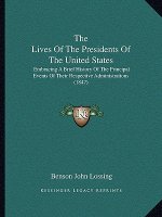The Lives Of The Presidents Of The United States: Embracing A Brief History Of The Principal Events Of Their Respective Administrations (1847)